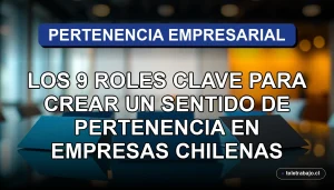 Los 9 roles clave para fomentar el sentido de pertenencia en empresas chilenas, estrategia de recursos humanos y cultura organizacional.